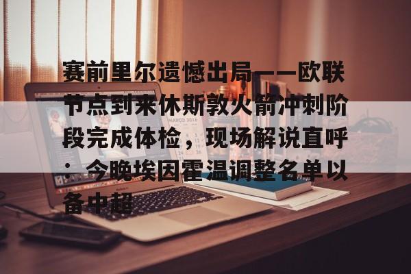 九游体育-包含赛前里尔遗憾出局——欧联节点到来休斯敦火箭冲刺阶段完成体检，现场解说直呼：今晚埃因霍温调整名单以备中超的词条