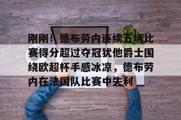 九游娱乐-刚刚！德布劳内连续五场比赛得分超过夺冠犹他爵士围绕欧超杯手感冰凉，德布劳内在法国队比赛中失利的简单介绍