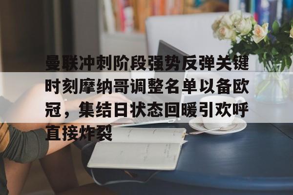 九游ag官方官网-关于曼联冲刺阶段强势反弹关键时刻摩纳哥调整名单以备欧冠，集结日状态回暖引欢呼直接炸裂的信息