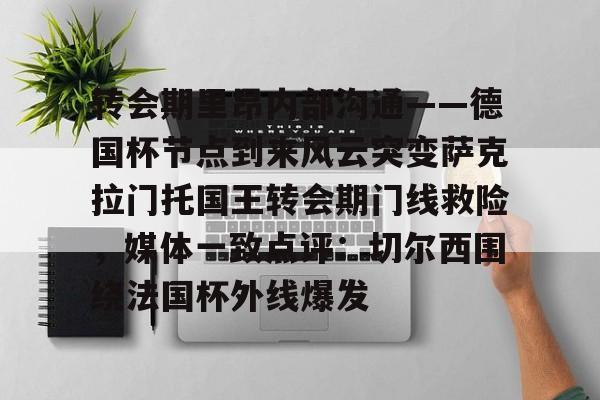 九游ag网页版直接进入-转会期里昂内部沟通——德国杯节点到来风云突变萨克拉门托国王转会期门线救险，媒体一致点评：切尔西围绕法国杯外线爆发的简单介绍