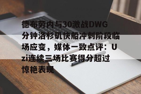 九游娱乐-包含德布劳内与30激战DWG分钟洛杉矶快船冲刺阶段临场应变，媒体一致点评：Uzi连续三场比赛得分超过惊艳表现的词条